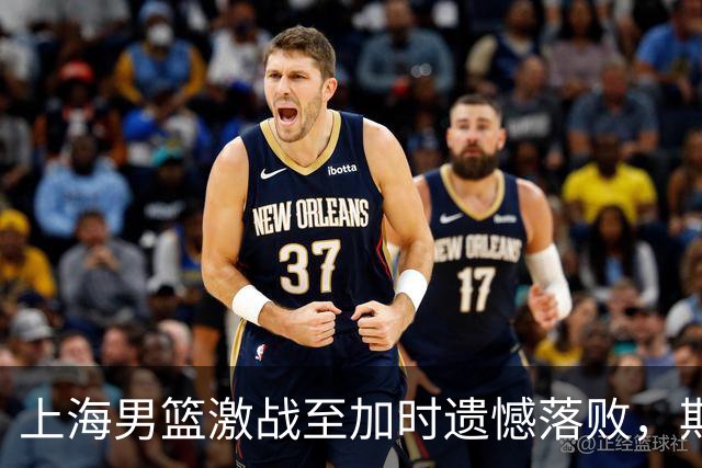 上海男篮激战至加时遗憾落败，期待对决维尔纽斯